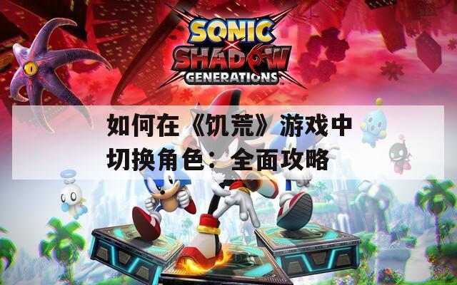 如何在《饥荒》游戏中切换角色：全面攻略