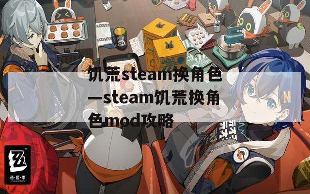 饥荒steam换角色—steam饥荒换角色mod攻略