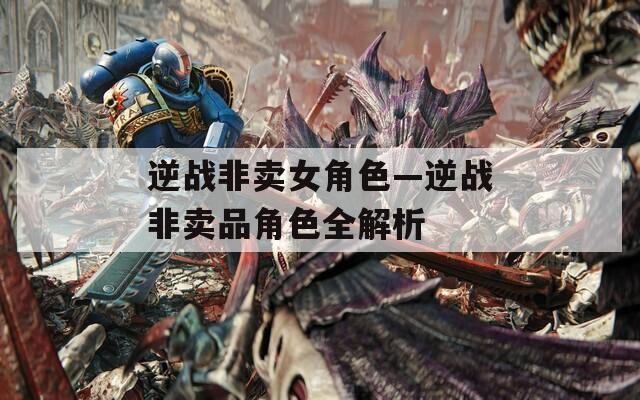 逆战非卖女角色—逆战非卖品角色全解析