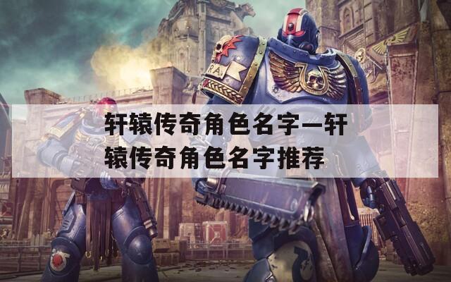 轩辕传奇角色名字—轩辕传奇角色名字推荐