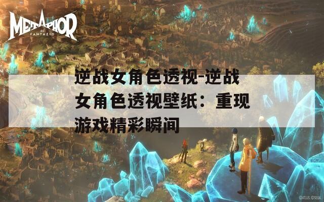 逆战女角色透视-逆战女角色透视壁纸：重现游戏精彩瞬间