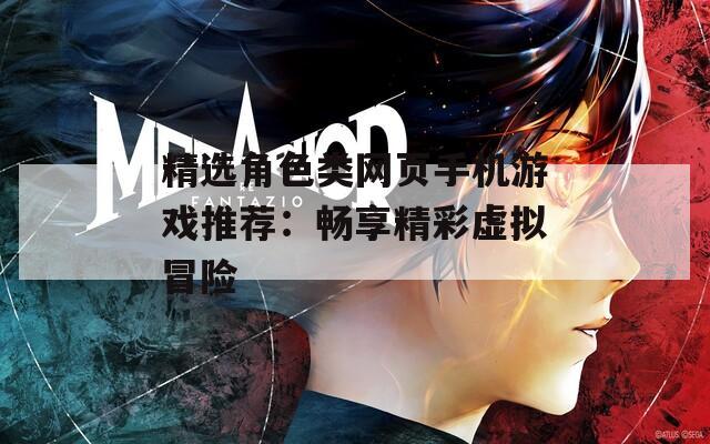 精选角色类网页手机游戏推荐：畅享精彩虚拟冒险