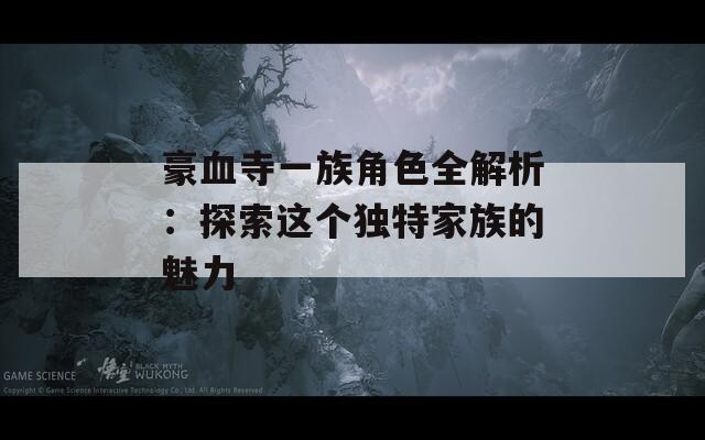 豪血寺一族角色全解析：探索这个独特家族的魅力