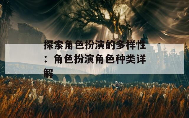 探索角色扮演的多样性：角色扮演角色种类详解