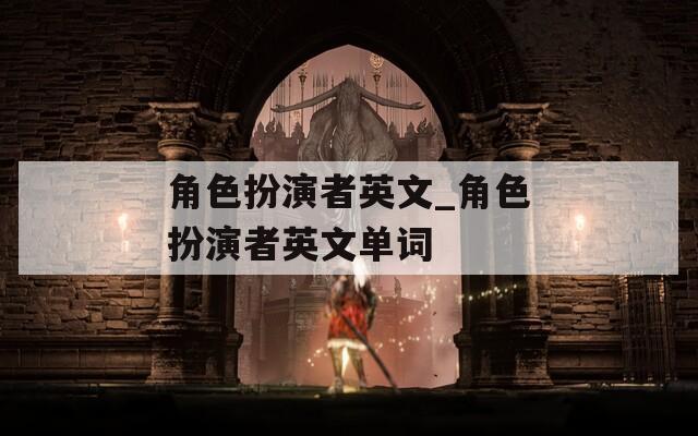 角色扮演者英文_角色扮演者英文单词