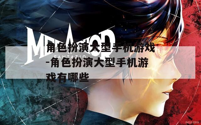 角色扮演大型手机游戏-角色扮演大型手机游戏有哪些