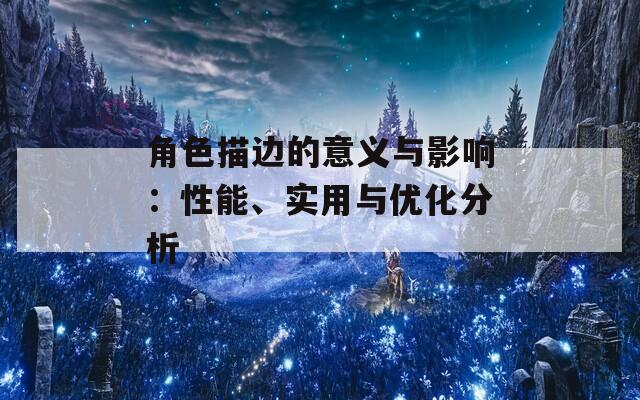 角色描边的意义与影响：性能、实用与优化分析