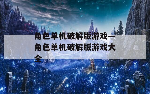 角色单机破解版游戏—角色单机破解版游戏大全
