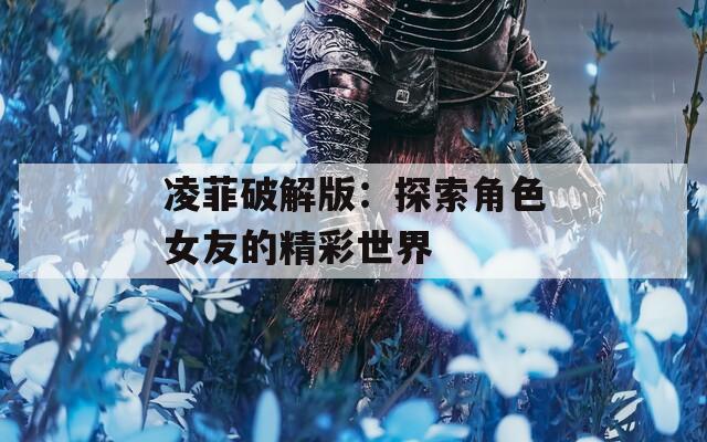 凌菲破解版：探索角色女友的精彩世界