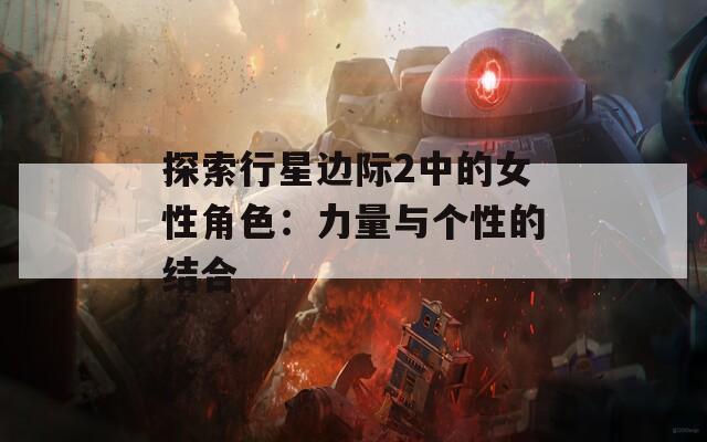 探索行星边际2中的女性角色：力量与个性的结合