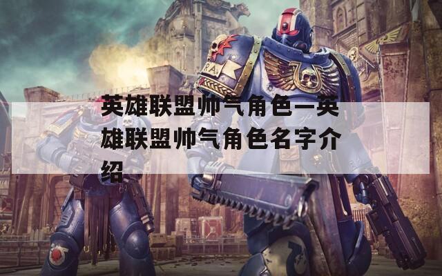 英雄联盟帅气角色—英雄联盟帅气角色名字介绍