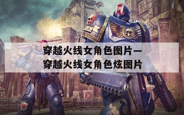 穿越火线女角色图片—穿越火线女角色炫图片