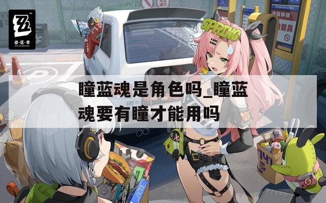 瞳蓝魂是角色吗_瞳蓝魂要有瞳才能用吗