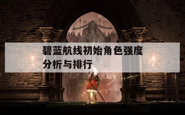 碧蓝航线初始角色强度分析与排行