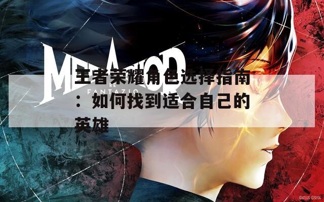 王者荣耀角色选择指南：如何找到适合自己的英雄