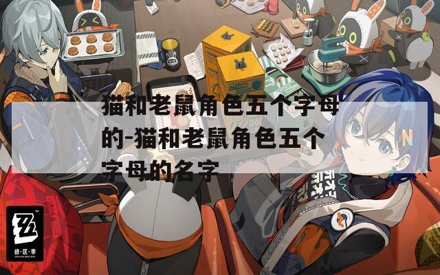 猫和老鼠角色五个字母的-猫和老鼠角色五个字母的名字