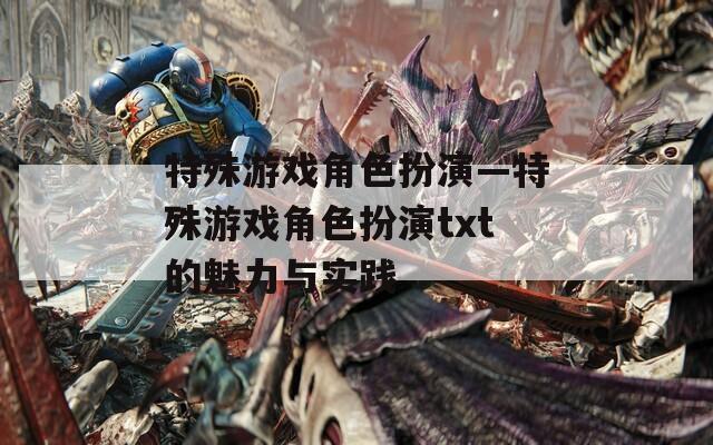 特殊游戏角色扮演—特殊游戏角色扮演txt的魅力与实践
