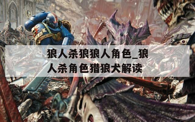 狼人杀狼狼人角色_狼人杀角色猎狼犬解读