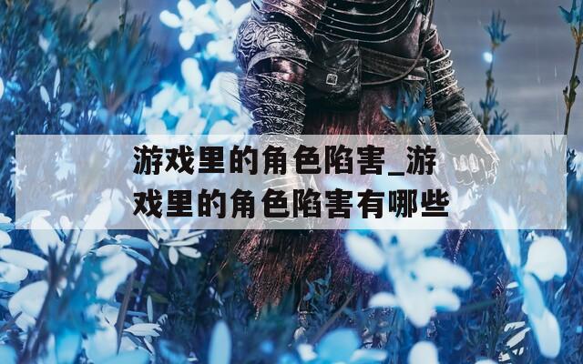 游戏里的角色陷害_游戏里的角色陷害有哪些