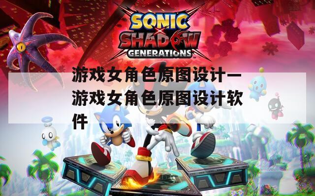 游戏女角色原图设计—游戏女角色原图设计软件