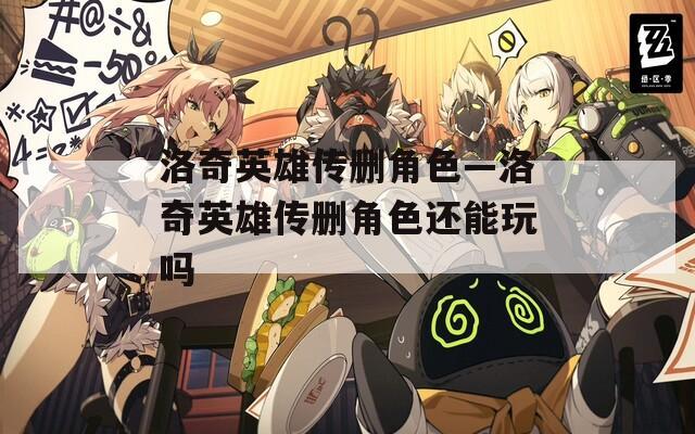 洛奇英雄传删角色—洛奇英雄传删角色还能玩吗