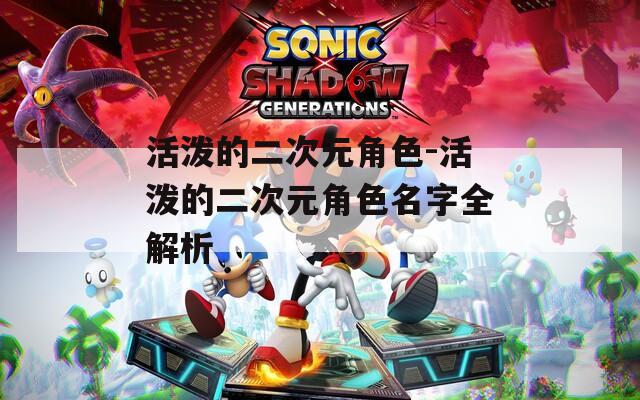 活泼的二次元角色-活泼的二次元角色名字全解析
