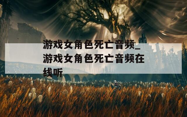 游戏女角色死亡音频_游戏女角色死亡音频在线听