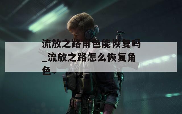 流放之路角色能恢复吗_流放之路怎么恢复角色