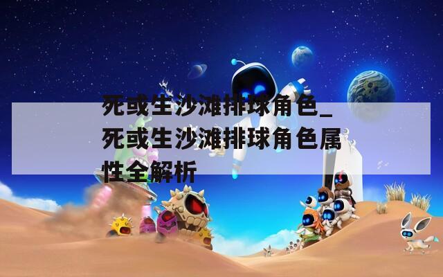 死或生沙滩排球角色_死或生沙滩排球角色属性全解析