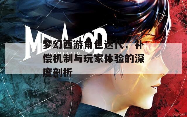 梦幻西游角色迭代：补偿机制与玩家体验的深度剖析