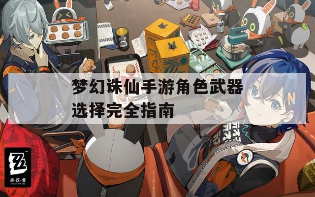梦幻诛仙手游角色武器选择完全指南
