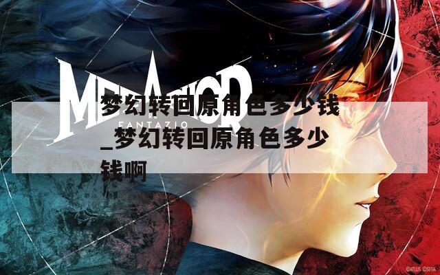 梦幻转回原角色多少钱_梦幻转回原角色多少钱啊