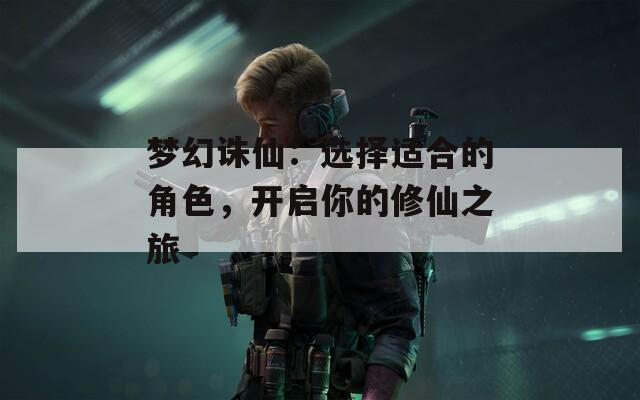 梦幻诛仙：选择适合的角色，开启你的修仙之旅