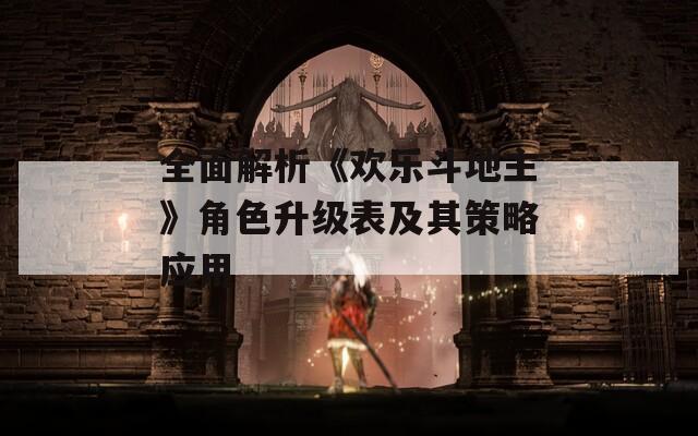 全面解析《欢乐斗地主》角色升级表及其策略应用