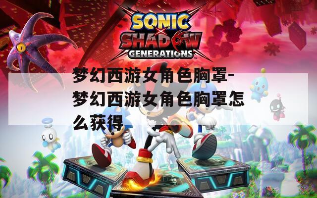 梦幻西游女角色胸罩-梦幻西游女角色胸罩怎么获得