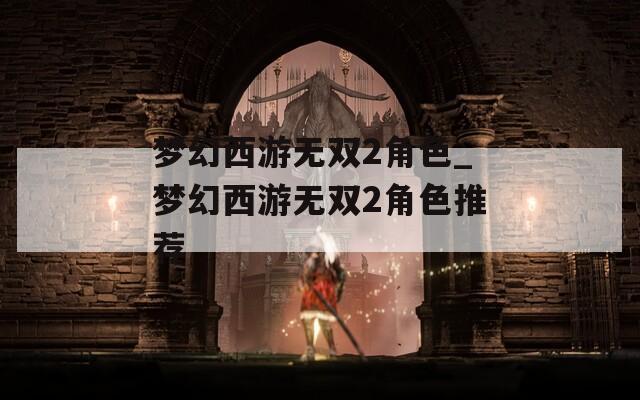 梦幻西游无双2角色_梦幻西游无双2角色推荐
