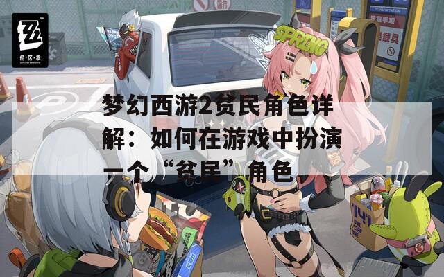 梦幻西游2贫民角色详解：如何在游戏中扮演一个“贫民”角色