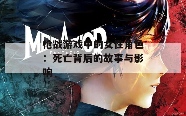 枪战游戏中的女性角色：死亡背后的故事与影响