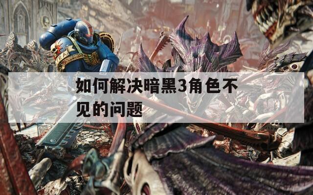 如何解决暗黑3角色不见的问题
