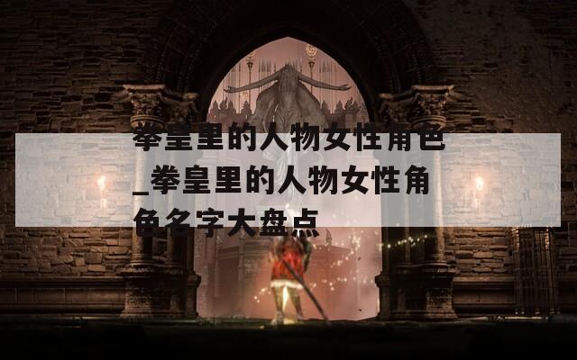 拳皇里的人物女性角色_拳皇里的人物女性角色名字大盘点