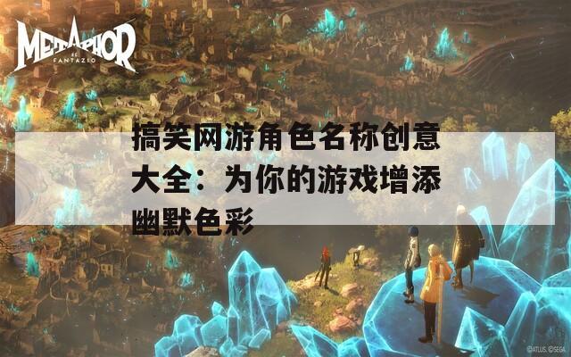 搞笑网游角色名称创意大全：为你的游戏增添幽默色彩