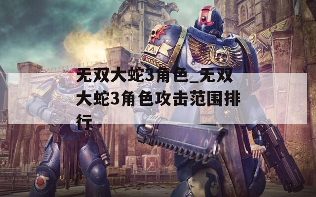 无双大蛇3角色_无双大蛇3角色攻击范围排行