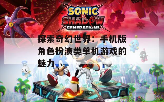 探索奇幻世界：手机版角色扮演类单机游戏的魅力