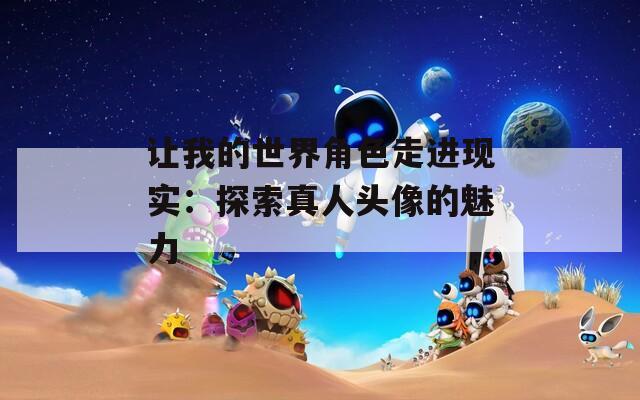 让我的世界角色走进现实：探索真人头像的魅力