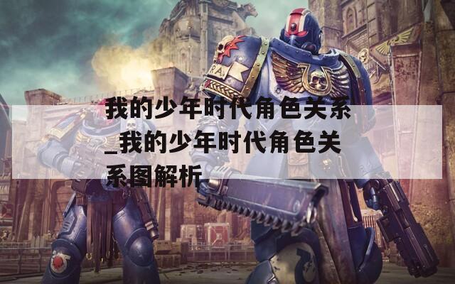 我的少年时代角色关系_我的少年时代角色关系图解析