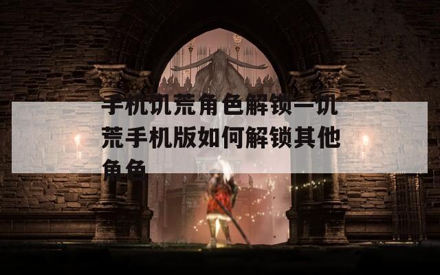 手机饥荒角色解锁—饥荒手机版如何解锁其他角色