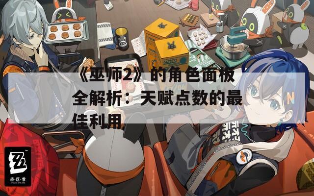 《巫师2》的角色面板全解析：天赋点数的最佳利用