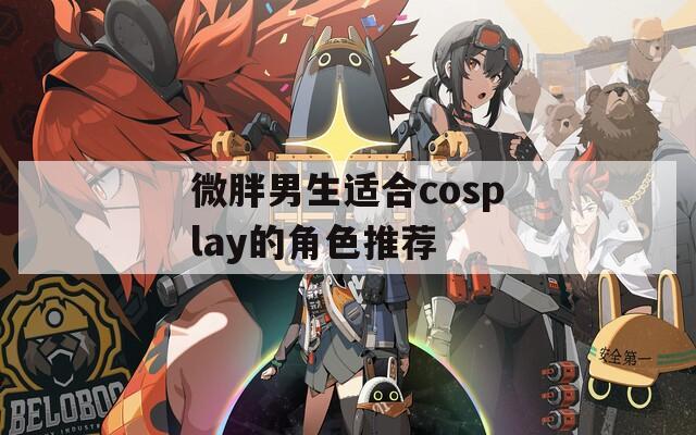 微胖男生适合cosplay的角色推荐