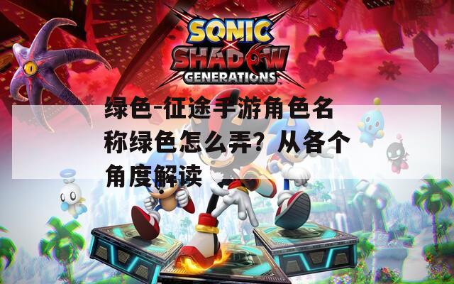 绿色-征途手游角色名称绿色怎么弄？从各个角度解读