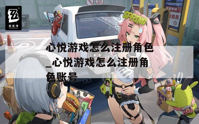心悦游戏怎么注册角色_心悦游戏怎么注册角色账号